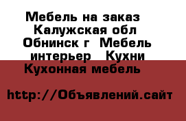 Мебель на заказ. - Калужская обл., Обнинск г. Мебель, интерьер » Кухни. Кухонная мебель   